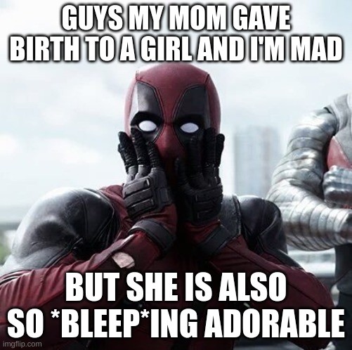 Deadpool Surprised | GUYS MY MOM GAVE BIRTH TO A GIRL AND I'M MAD; BUT SHE IS ALSO SO *BLEEP*ING ADORABLE | image tagged in memes,deadpool surprised | made w/ Imgflip meme maker