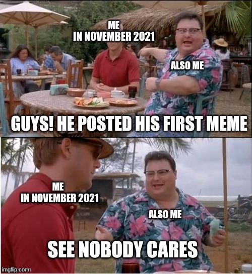 My first meme | IN NOVEMBER 2021; IN NOVEMBER 2021 | image tagged in memes,see nobody cares | made w/ Imgflip meme maker