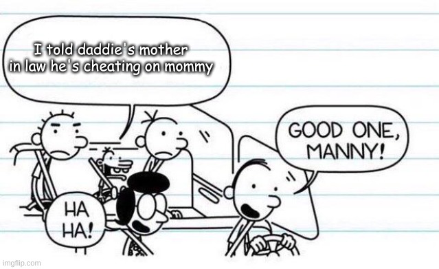 good one manny | I told daddie's mother in law he's cheating on mommy | image tagged in good one manny | made w/ Imgflip meme maker