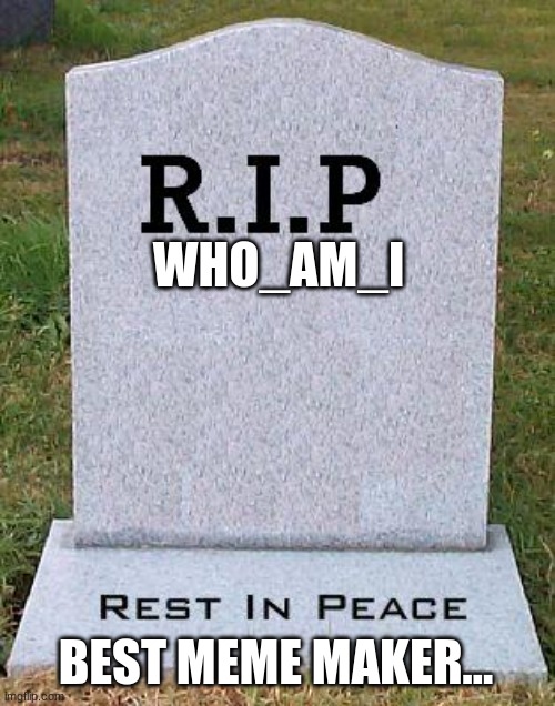 RIP headstone | WHO_AM_I BEST MEME MAKER... | image tagged in rip headstone | made w/ Imgflip meme maker