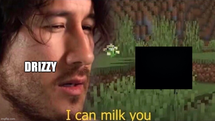 I can milk you (template) | DRIZZY | image tagged in i can milk you template | made w/ Imgflip meme maker