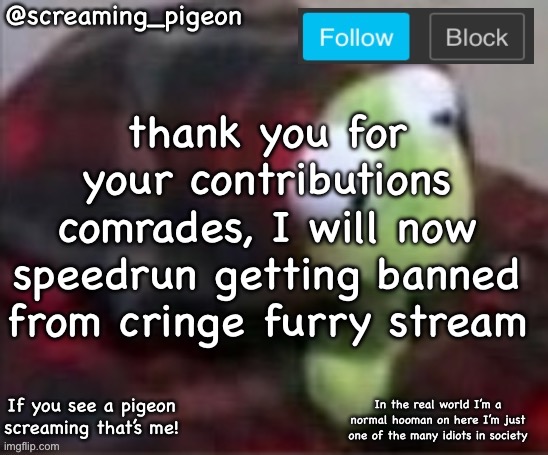FOR THE MOTHERLAND | thank you for your contributions comrades, I will now speedrun getting banned from cringe furry stream | image tagged in something idk | made w/ Imgflip meme maker