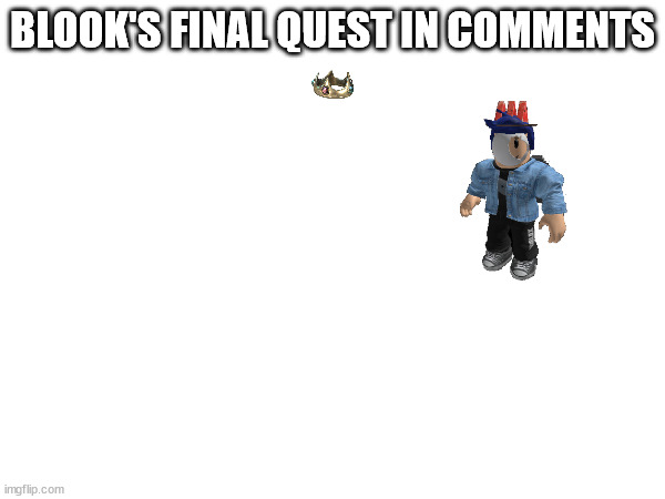 I think it'd be cool if Blook had 2 or 3 fights, so this'd be the last of them. | BLOOK'S FINAL QUEST IN COMMENTS | made w/ Imgflip meme maker