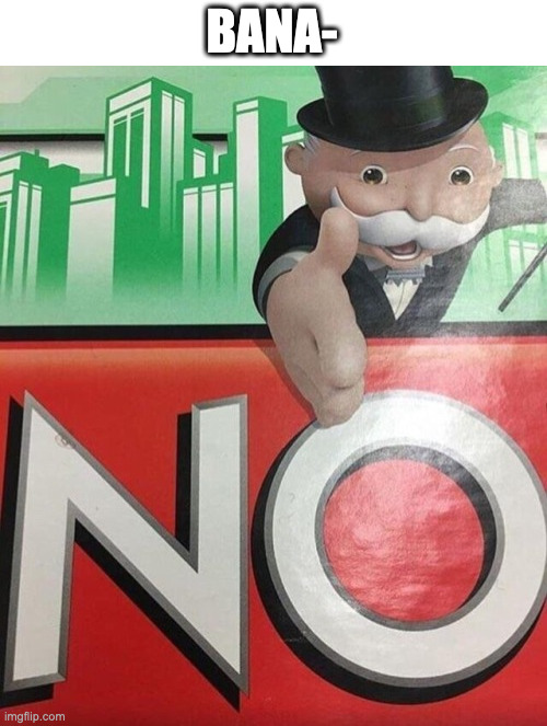 Monopoly No | BANA- | image tagged in monopoly no | made w/ Imgflip meme maker