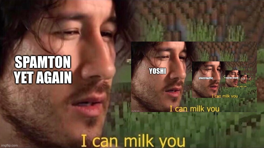 I can milk you (template) | SPAMTON YET AGAIN | image tagged in i can milk you template | made w/ Imgflip meme maker