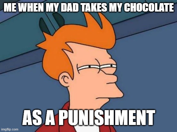 Futurama Fry | ME WHEN MY DAD TAKES MY CHOCOLATE; AS A PUNISHMENT | image tagged in memes,futurama fry | made w/ Imgflip meme maker