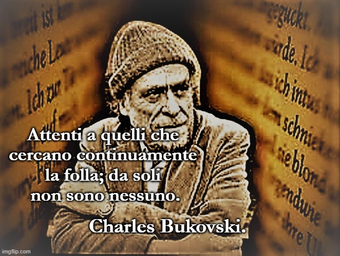 Attenti a quelli che
cercano continuamente
la folla; da soli
 non sono nessuno. Charles Bukovski. | made w/ Imgflip meme maker