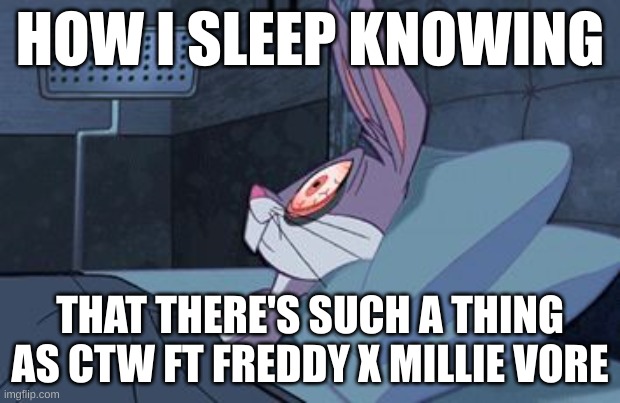 I didn't even google it and I know it is/gonna be a thing | HOW I SLEEP KNOWING; THAT THERE'S SUCH A THING AS CTW FT FREDDY X MILLIE VORE | image tagged in bugs bunny can't sleep | made w/ Imgflip meme maker