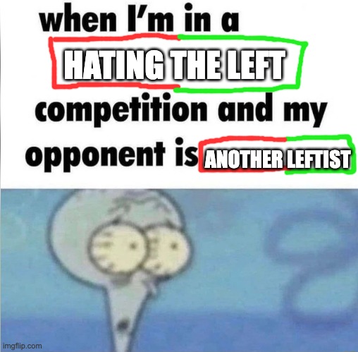 whe i'm in a competition and my opponent is | HATING THE LEFT; ANOTHER LEFTIST | image tagged in whe i'm in a competition and my opponent is,PoliticalCompassMemes | made w/ Imgflip meme maker