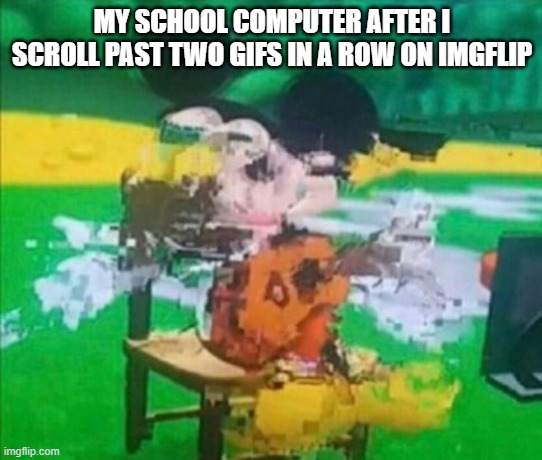 School Computers | MY SCHOOL COMPUTER AFTER I SCROLL PAST TWO GIFS IN A ROW ON IMGFLIP | image tagged in glitchy mickey,mickey mouse,school,computer,school computer,glitch | made w/ Imgflip meme maker