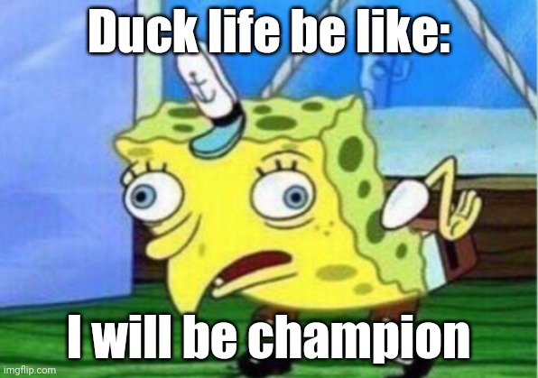 Mocking Spongebob Meme | Duck life be like:; I will be champion | image tagged in memes,mocking spongebob | made w/ Imgflip meme maker