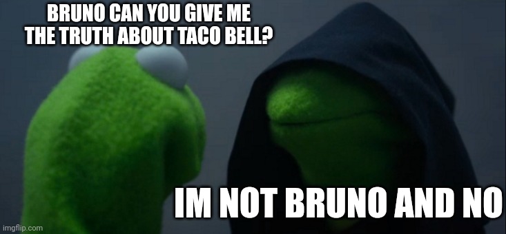 Evil Kermit | BRUNO CAN YOU GIVE ME THE TRUTH ABOUT TACO BELL? IM NOT BRUNO AND NO | image tagged in memes,evil kermit | made w/ Imgflip meme maker