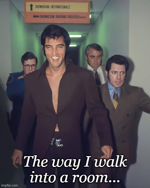 Takin' care of business... like a BOSS! | The way I walk into a room... | image tagged in elvis presley,like a boss | made w/ Imgflip meme maker