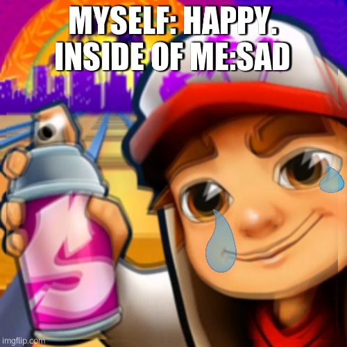 MYSELF: HAPPY. INSIDE OF ME:SAD | image tagged in sad | made w/ Imgflip meme maker