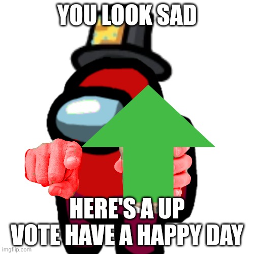do it. | YOU LOOK SAD; HERE'S A UP VOTE HAVE A HAPPY DAY | image tagged in upvote,giving,sussy | made w/ Imgflip meme maker