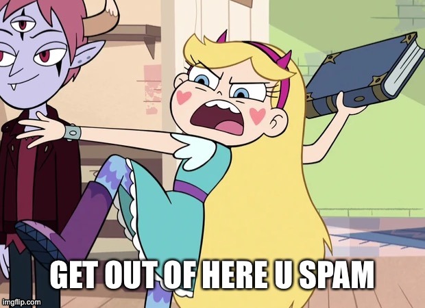 Star Butterfly GET OUT OF HERE U SPAM | image tagged in star butterfly get out of here u spam | made w/ Imgflip meme maker