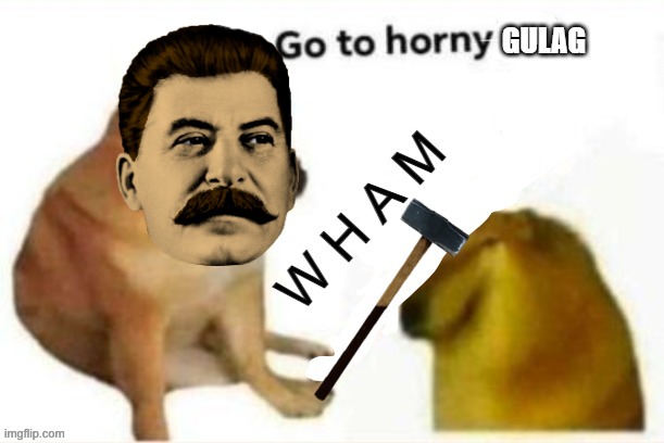 Go to horny gulag | image tagged in go to horny gulag | made w/ Imgflip meme maker