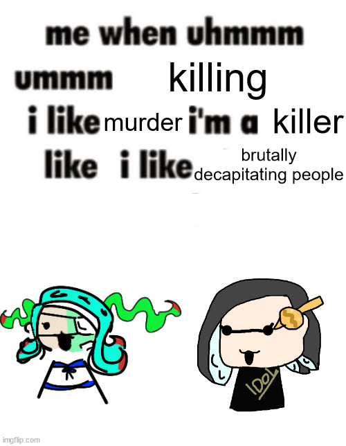 killing; murder; killer; brutally decapitating people | image tagged in i'm a thing liker,splitza speaking | made w/ Imgflip meme maker