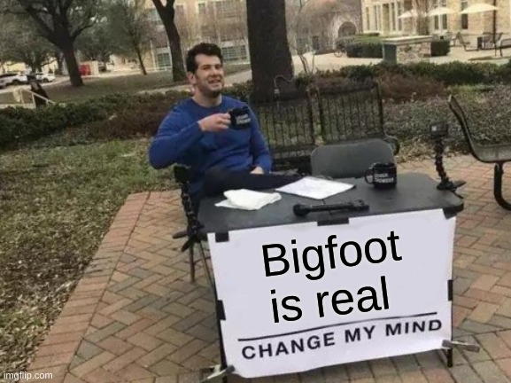 This is for the sake of my ELA final | Bigfoot is real | image tagged in memes,change my mind,bigfoot | made w/ Imgflip meme maker
