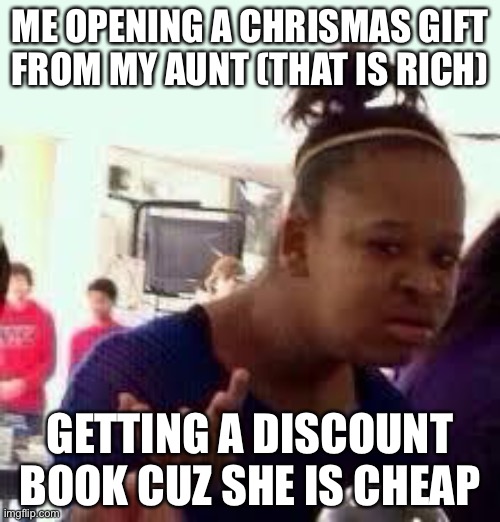 Bruh | ME OPENING A CHRISMAS GIFT FROM MY AUNT (THAT IS RICH); GETTING A DISCOUNT BOOK CUZ SHE IS CHEAP | image tagged in bruh | made w/ Imgflip meme maker