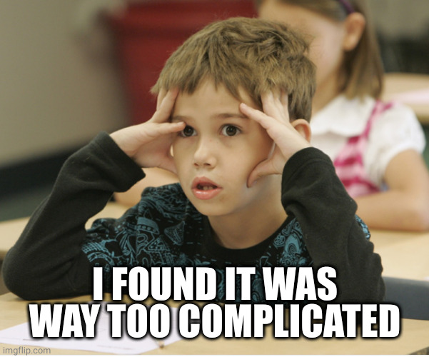 http://educational-alternatives.net/welcome/wp-content/uploads/2 | I FOUND IT WAS WAY TOO COMPLICATED | image tagged in http //educational-alternatives net/welcome/wp-content/uploads/2 | made w/ Imgflip meme maker