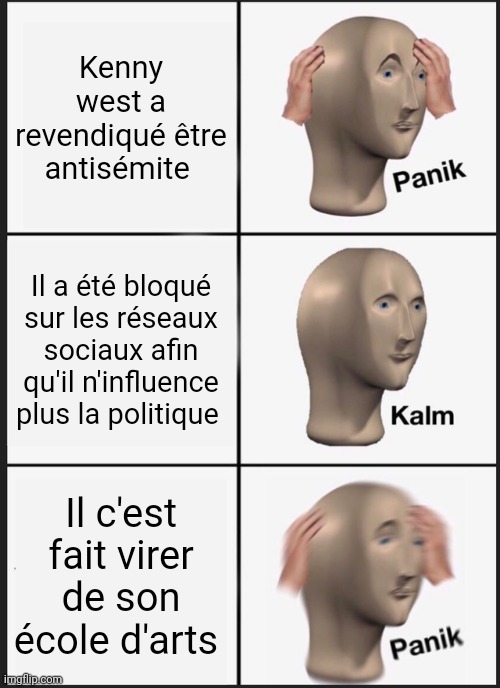 Panik Kalm Panik | Kenny west a revendiqué être antisémite; Il a été bloqué sur les réseaux sociaux afin qu'il n'influence plus la politique; Il c'est fait virer de son école d'arts | image tagged in memes,panik kalm panik | made w/ Imgflip meme maker