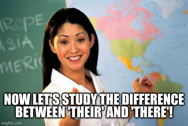Unhelpful High School Teacher Meme | NOW LET'S STUDY THE DIFFERENCE BETWEEN 'THEIR' AND 'THERE'! | image tagged in memes,unhelpful high school teacher | made w/ Imgflip meme maker