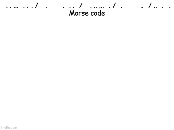 -. . ...- . .-. / --. --- -. -. .- / --. .. ...- . / -.-- --- ..- / ..- .--.
Morse code | image tagged in morse code,funny | made w/ Imgflip meme maker