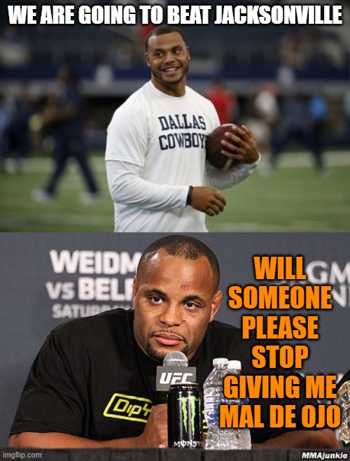dak prescott before after | WE ARE GOING TO BEAT JACKSONVILLE; WILL SOMEONE PLEASE STOP GIVING ME MAL DE OJO | image tagged in dak prescott before after | made w/ Imgflip meme maker