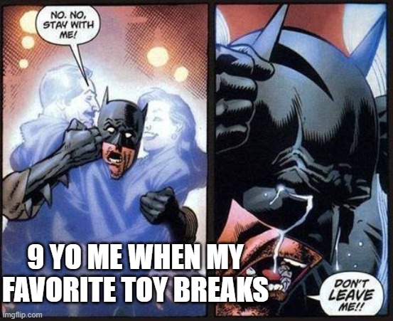 Batman don't leave me | 9 YO ME WHEN MY FAVORITE TOY BREAKS | image tagged in batman don't leave me | made w/ Imgflip meme maker