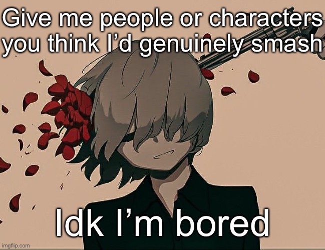 Avogado6 depression | Give me people or characters you think I’d genuinely smash; Idk I’m bored | image tagged in avogado6 depression | made w/ Imgflip meme maker