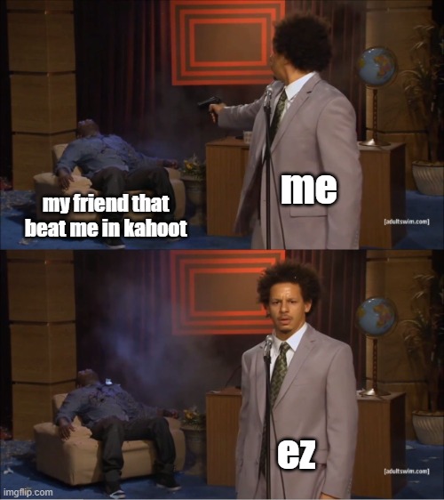ez | me; my friend that beat me in kahoot; ez | image tagged in memes,who killed hannibal,funny,kahoot,dumb | made w/ Imgflip meme maker
