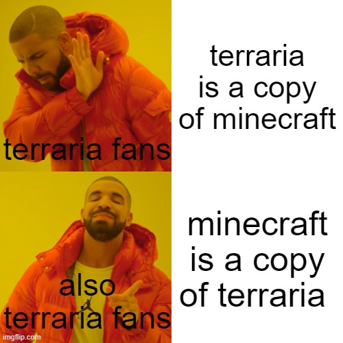 minecrafts release date though | terraria is a copy of minecraft; terraria fans; minecraft is a copy of terraria; also terraria fans | image tagged in memes,drake hotline bling,funny,fun,funnymemes,funnymeme | made w/ Imgflip meme maker