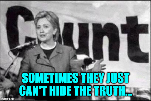 Sometimes they just can't hide the truth from everyone... | SOMETIMES THEY JUST CAN'T HIDE THE TRUTH... | image tagged in hillary clinton | made w/ Imgflip meme maker