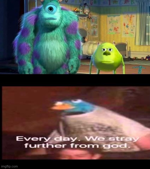 image tagged in mike and sullivan,mike wazowski,everyday we stray further from god | made w/ Imgflip meme maker