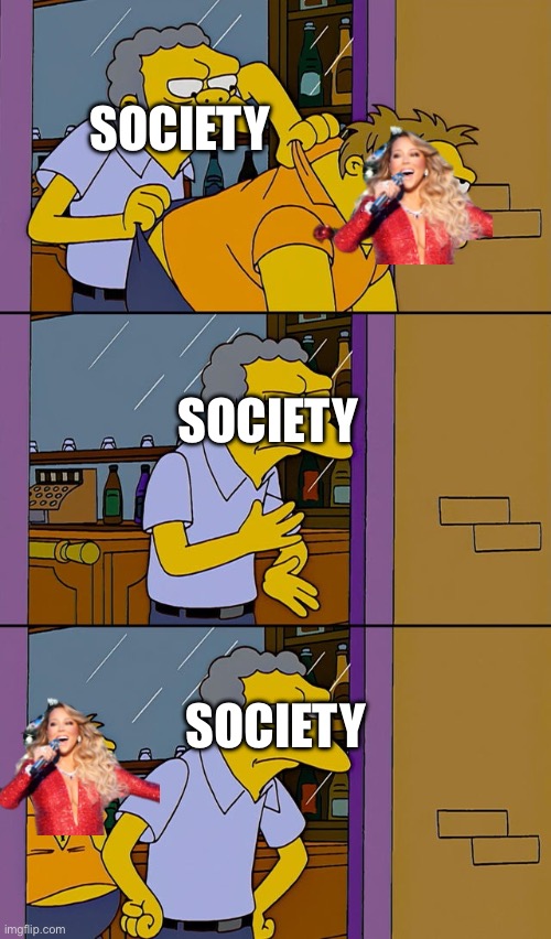 Relatable? | SOCIETY; SOCIETY; SOCIETY | image tagged in moe throws barney | made w/ Imgflip meme maker