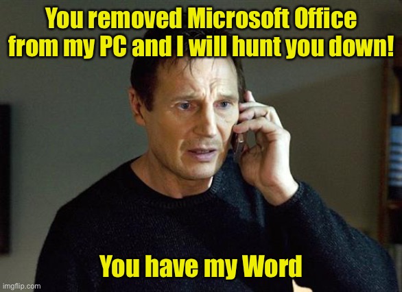 Desktop Support’s worst nightmare | You removed Microsoft Office from my PC and I will hunt you down! You have my Word | image tagged in memes,liam neeson taken 2,bad pun,microsoft word | made w/ Imgflip meme maker
