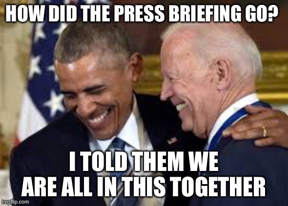HOW DID THE PRESS BRIEFING GO? I TOLD THEM WE ARE ALL IN THIS TOGETHER | image tagged in joe biden | made w/ Imgflip meme maker