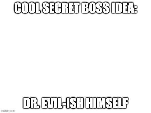 COOL SECRET BOSS IDEA:; DR. EVIL-ISH HIMSELF | made w/ Imgflip meme maker