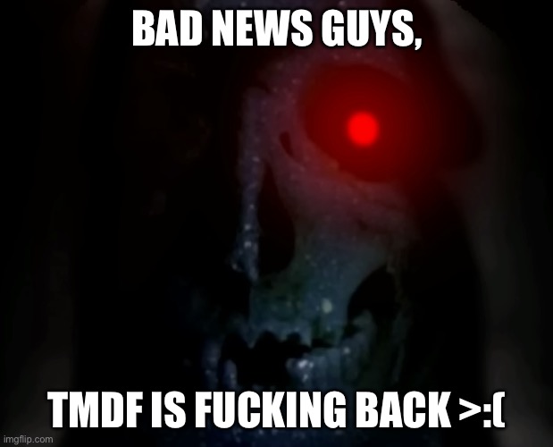 Phase 50.5 | BAD NEWS GUYS, TMDF IS FUCKING BACK >:( | image tagged in phase 50 5 | made w/ Imgflip meme maker