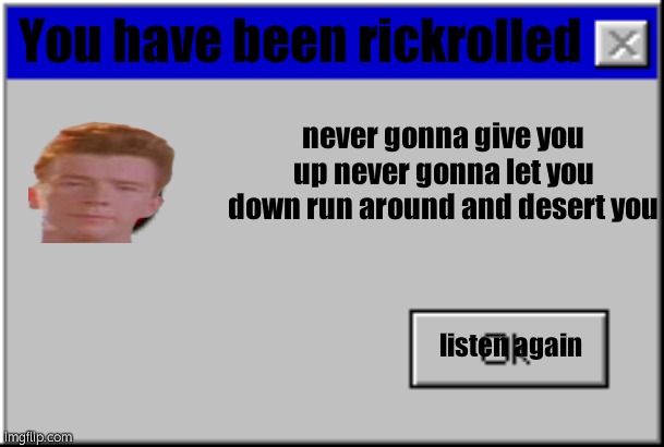 Windows Error Message | You have been rickrolled; never gonna give you up never gonna let you down run around and desert you; listen again | image tagged in windows error message | made w/ Imgflip meme maker