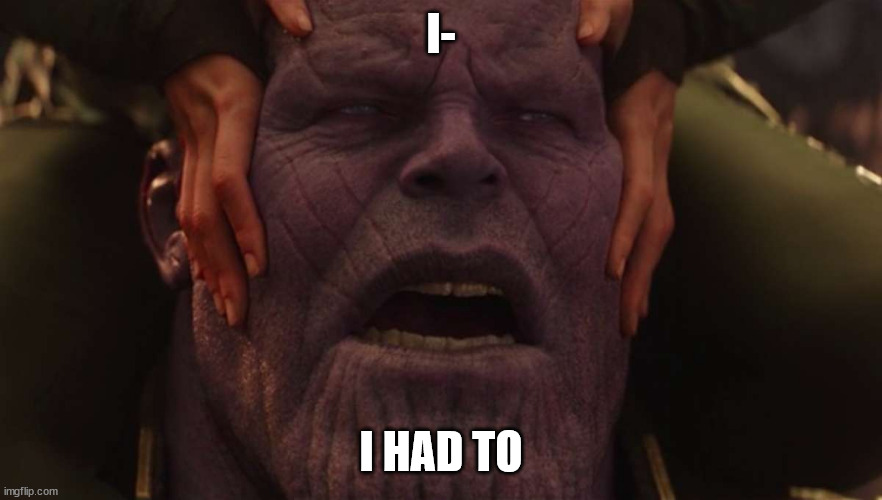 Thanos I had to | I- I HAD TO | image tagged in thanos i had to | made w/ Imgflip meme maker