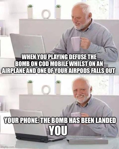 Hide the Pain Harold Meme | WHEN YOU PLAYING DEFUSE THE BOMB ON COD MOBILE WHILST ON AN AIRPLANE AND ONE OF YOUR AIRPODS FALLS OUT; YOUR PHONE: THE BOMB HAS BEEN LANDED; YOU | image tagged in memes,hide the pain harold | made w/ Imgflip meme maker