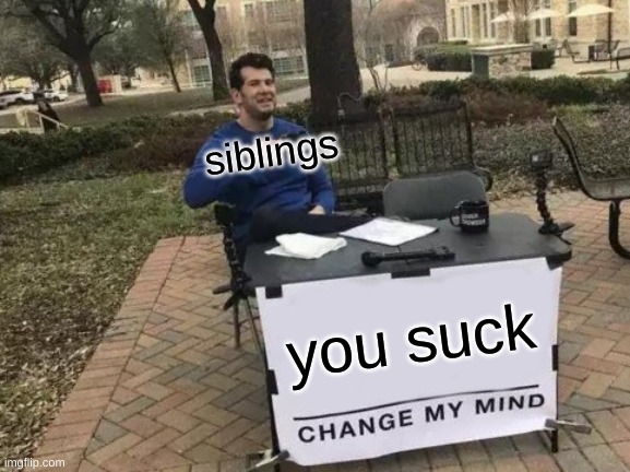 Change My Mind Meme | siblings; you suck | image tagged in memes,change my mind | made w/ Imgflip meme maker