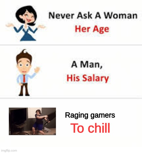 Do not! | Raging gamers; To chill | image tagged in never ask a woman her age,gaming | made w/ Imgflip meme maker
