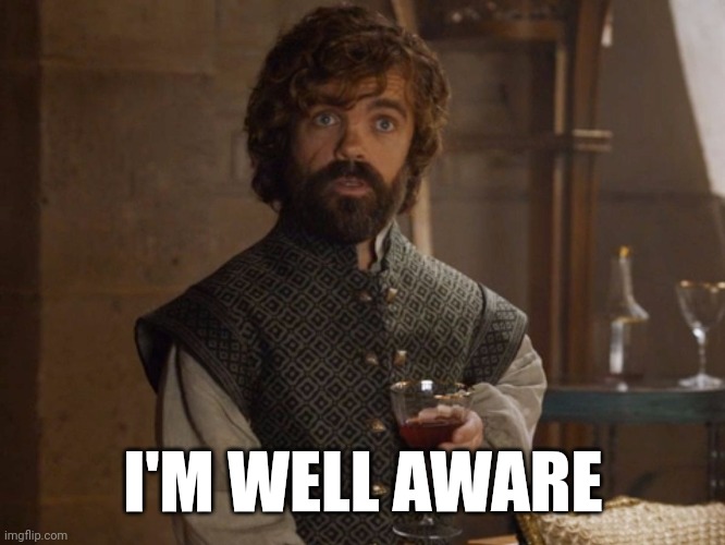 i drink and i know things | I'M WELL AWARE | image tagged in i drink and i know things | made w/ Imgflip meme maker