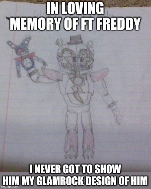 But I'll happily do one of you! comment below whether you want a normal drawing of yourself, or glamrock version | IN LOVING MEMORY OF FT FREDDY; I NEVER GOT TO SHOW HIM MY GLAMROCK DESIGN OF HIM | image tagged in funtime freddy,rip | made w/ Imgflip meme maker