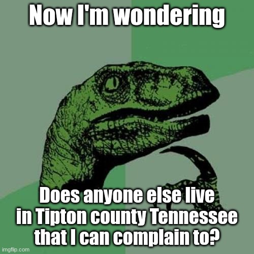 I wanna rant about Munford- | Now I'm wondering; Does anyone else live in Tipton county Tennessee that I can complain to? | image tagged in memes,philosoraptor | made w/ Imgflip meme maker