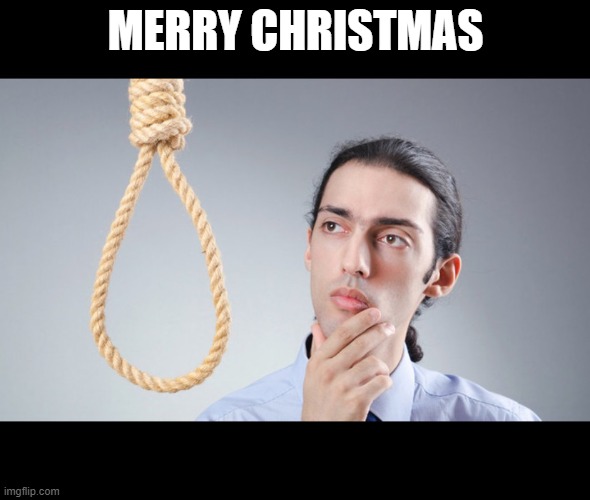 or knot | MERRY CHRISTMAS | image tagged in man pondering on hanging himself | made w/ Imgflip meme maker