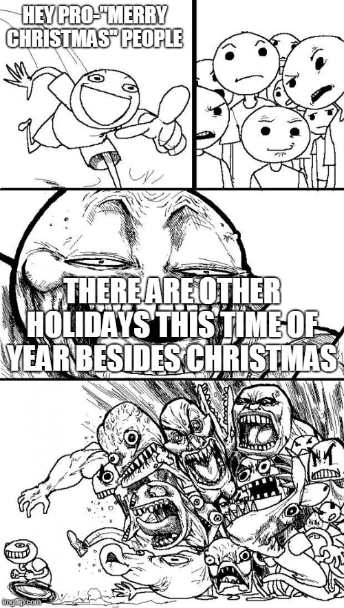 The Holiday Debate Part 1 | HEY PRO-"MERRY CHRISTMAS" PEOPLE; THERE ARE OTHER HOLIDAYS THIS TIME OF YEAR BESIDES CHRISTMAS | image tagged in hey internet,happy holidays,merry christmas,holidays,christmas,holiday | made w/ Imgflip meme maker